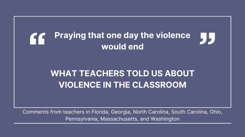 Cox Media Group gathered comments from teachers in Florida, Georgia, North Carolina, South Carolina, Ohio, Pennsylvania, Massachusetts, and Washington, about violence in the classroom.